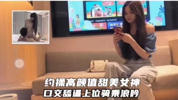 约操高颜值甜美女神口交舔逼上位骑乘浪吟