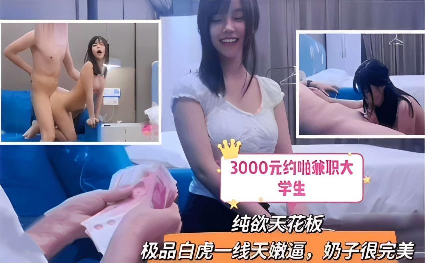 3000元约啪兼职大学生纯欲天花板极品白虎一线天嫩逼，奶子很完美