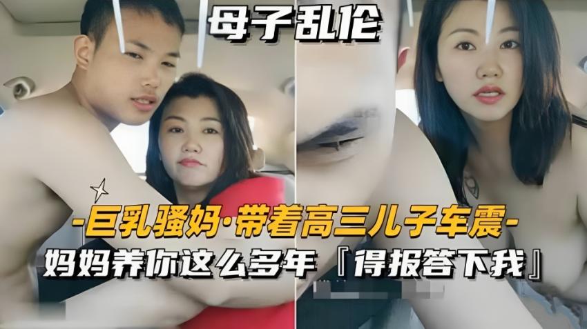 【母子乱伦】巨乳骚妈带高三儿子车震
