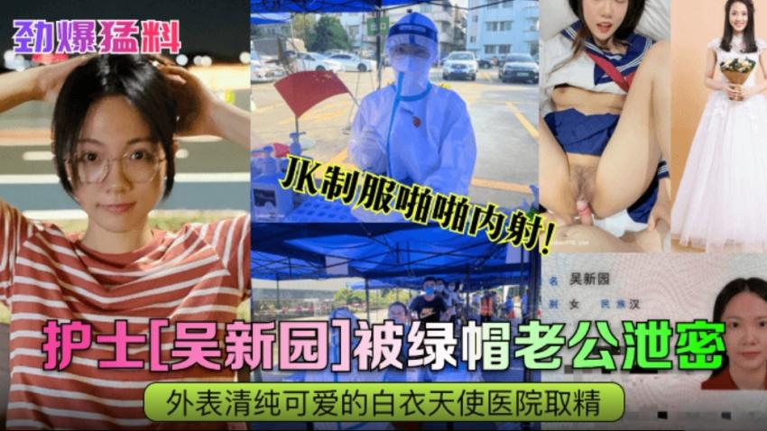 【劲爆勐料】护士【吴新园】被绿帽老公泄密，外边清纯可爱的白衣天使医院取精，jk制服啪啪内射