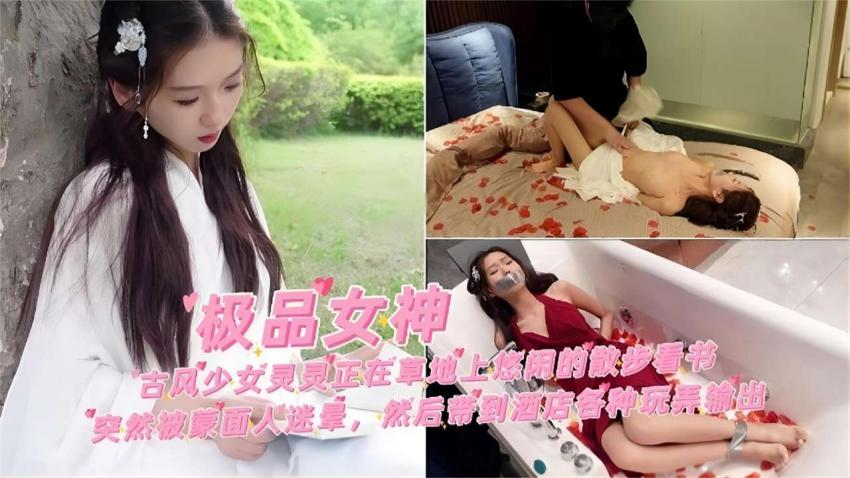 【极品女神】古风少女灵灵正在草地上悠然散步被蒙面迷晕带到酒店各种玩弄输出