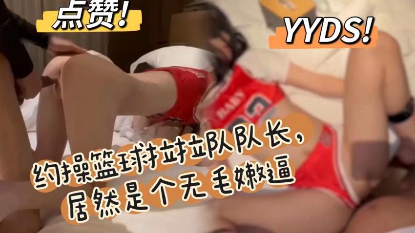 【国产福利】约操大学篮球拉拉队队长，无毛嫩比