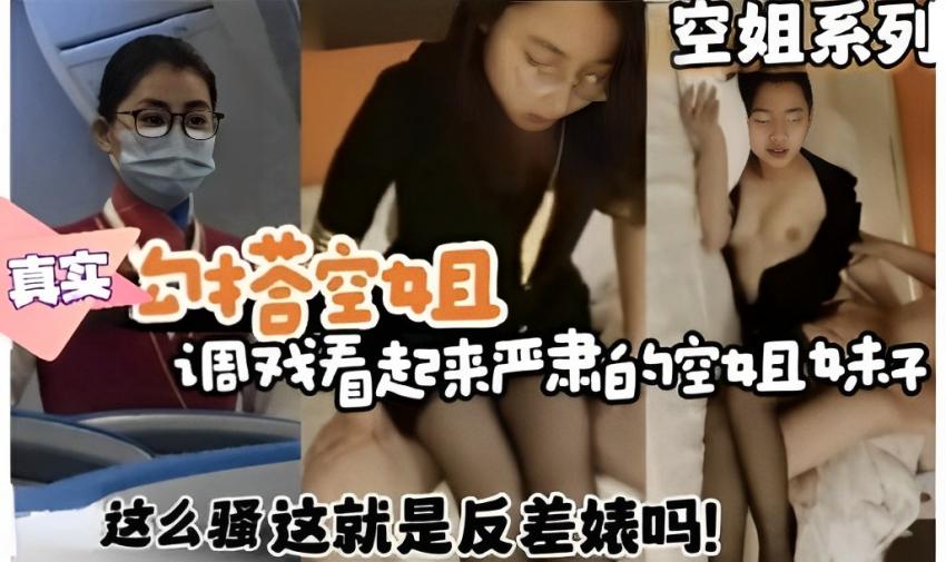空姐系列，真实勾搭空姐，调戏看起来严肃的空姐妹子，这么骚这就是反差婊吗！