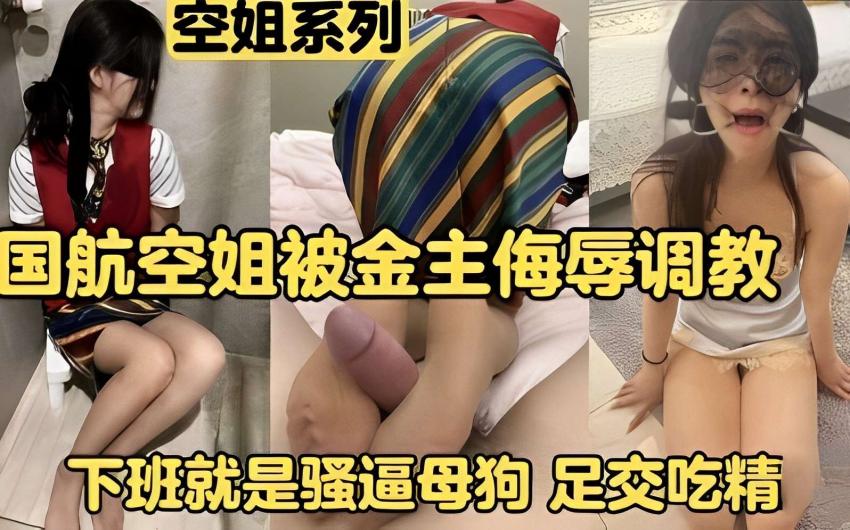 空姐系列，国航空姐被金主侮辱调教?，下班就是.;骚逼母狗$足交吃精