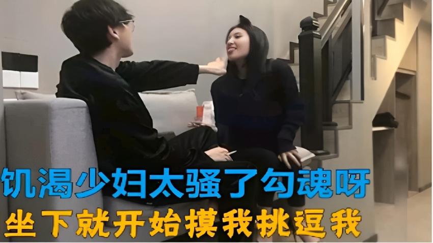 饥渴少妇太骚了勾魂坐下就开始摸我挑逗我