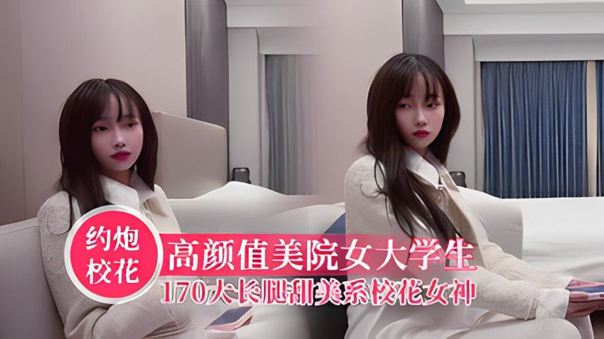 ®三千约操高颜值美院大学生，身高170大长腿 甜美系女神校花