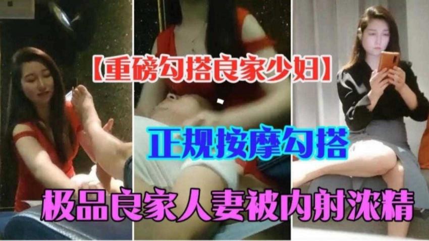 【按摩系列】正规按摩勾搭极品良家人妻 被老哥无情内射骚逼灌满精液