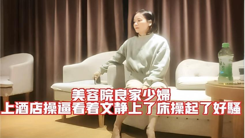 美容]$院良家+; 少妇(_上酒店操逼看着文静上了`床操起了好骚