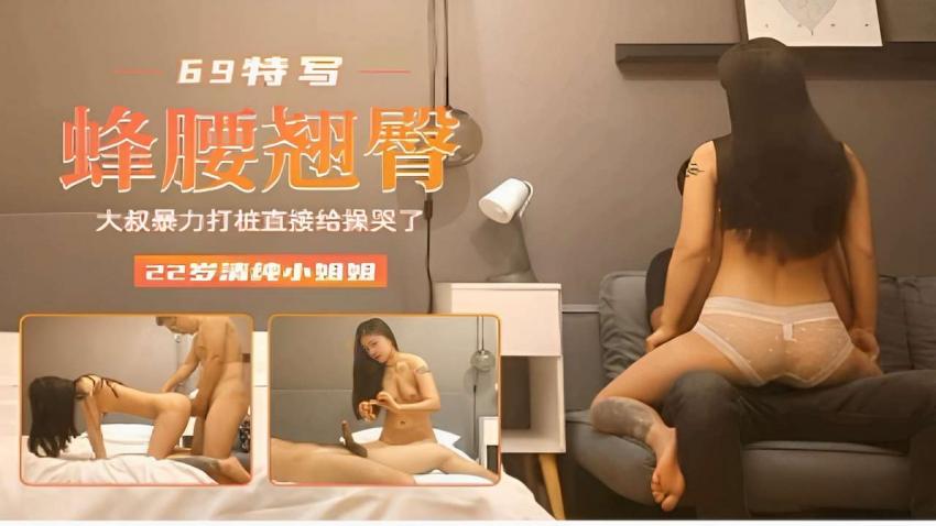 69特写蜂腰翘臀大叔暴力打桩直接给操哭了22岁清纯小姐姐