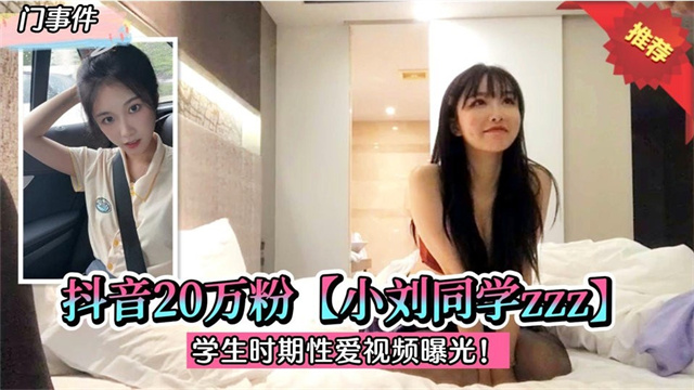 门事件，抖音20W粉【小刘同学zzz】勐插到尖叫，学生时期性爱视频曝光！