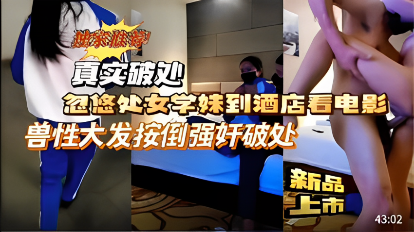 【真实破处】忽悠处女学妹到酒店强行强奸破处