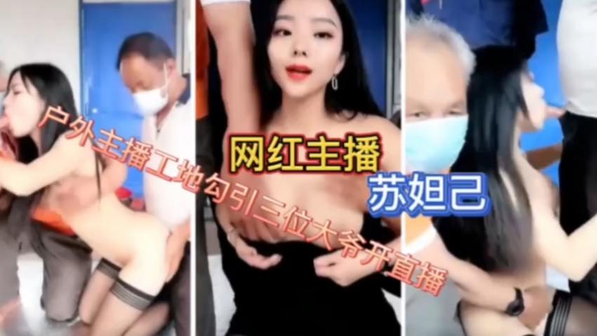 大奶反差主播苏妲己线下直播工地勾引三个老大爷性爱啪啪