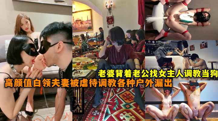真实高颜值白领夫妻喜欢被虐待调教,各种户外极限漏出舔脚辱骂当狗,老婆背着老公找女主人调教。