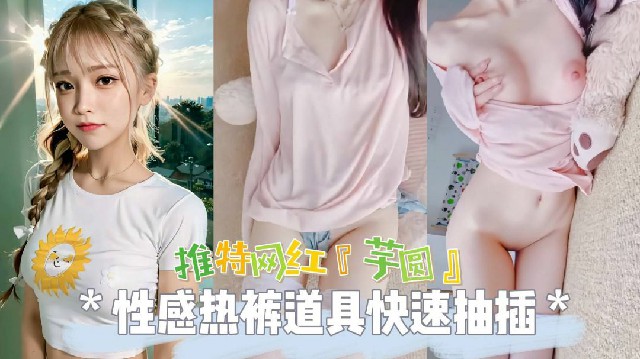 推特网红女神芋圆性感热裤道具狂插抽插白虎粉穴