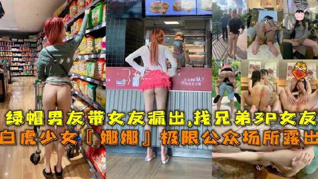白虎少女『娜娜』绿帽男带女友极限公众场所露出找兄弟3P女友