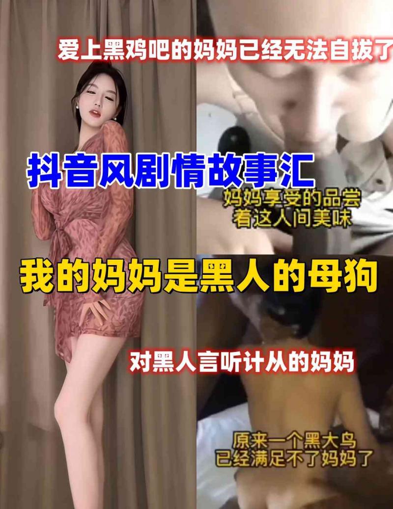 【抖音风剧情故事汇】我的妈妈是黑人的母狗，被黑鸡吧操过的妈妈，从此一发不可收拾。。。
