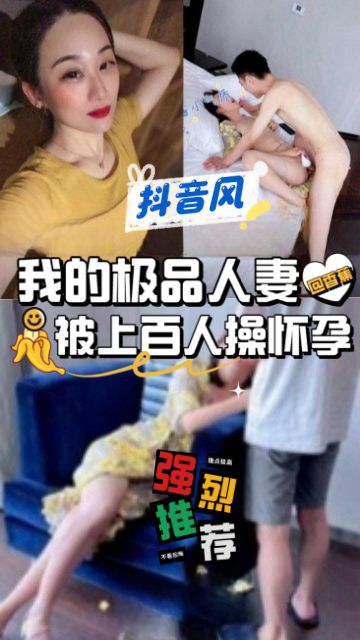 抖音风-我的极品人妻被上百人操怀孕 重磅推荐