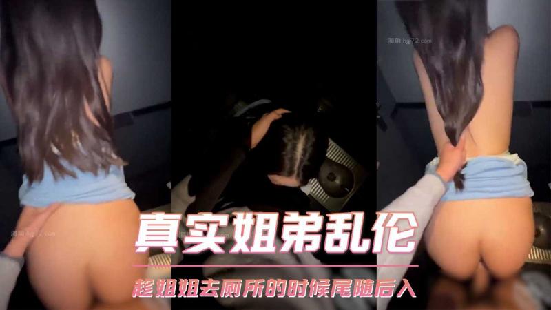 真实姐弟乱伦 趁姐姐去厕所的时候尾随直接后入
