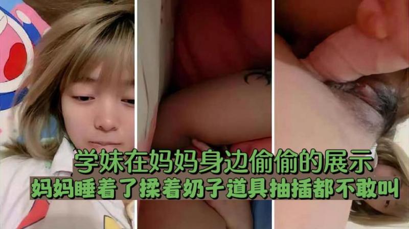 学妹在妈妈身边偷偷的自慰揉着奶子道具抽插都不敢叫