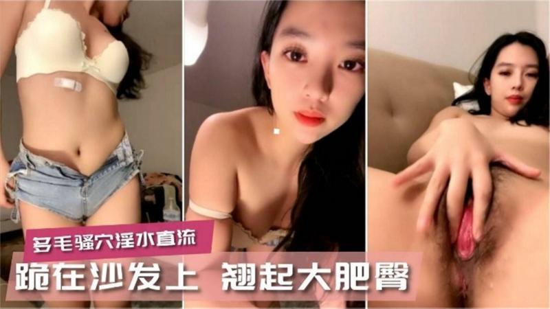 多毛骚穴淫水直流，跪在沙发上，翘起大肥臀
