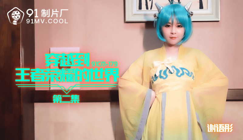 91CM-179 穿越到王者荣耀的世界第二集 谢语彤