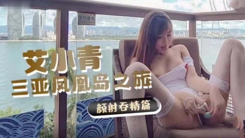 网红艾小青  凤凰岛之旅 颜射吞精