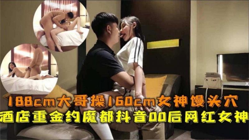 188cm大哥操160cm女神馒头逼，重金约操魔都抖音00后网红