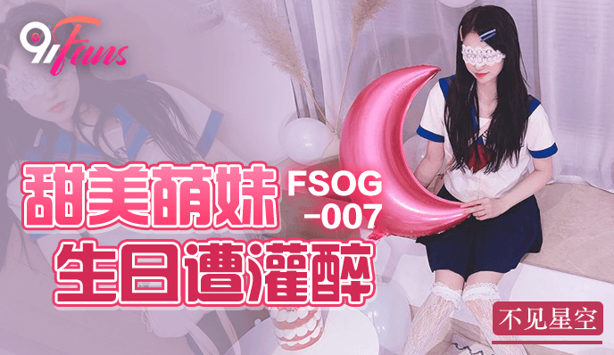 果冻传媒FSOG-007甜美萌妹生日遭灌醉-不见星空
