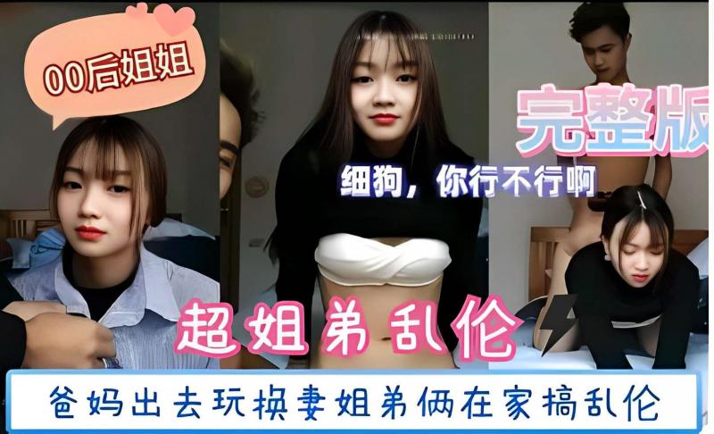 超姐弟乱伦，爸妈出去玩换妻姐弟俩在家搞乱伦