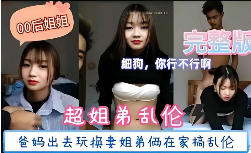 姐弟乱伦 爸妈出去玩换妻姐弟俩在家搞乱伦