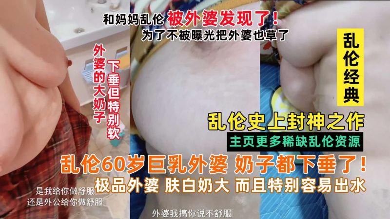 小畜生和妈妈乱伦被外婆发现，把60岁巨乳外婆也给草了拖下水 外婆奶子都下垂了