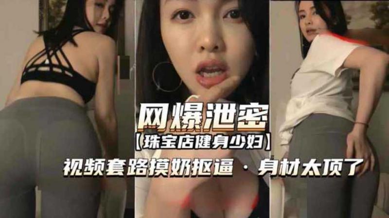 [网爆泄密]套路珠宝店健(身少妇*?视频摸奶; \.#扣逼身材太顶了^)对白.=^清晰