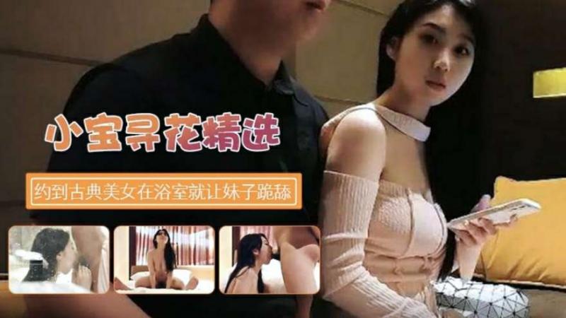 【探花寻欢】约到古典美女在浴室就让跪舔