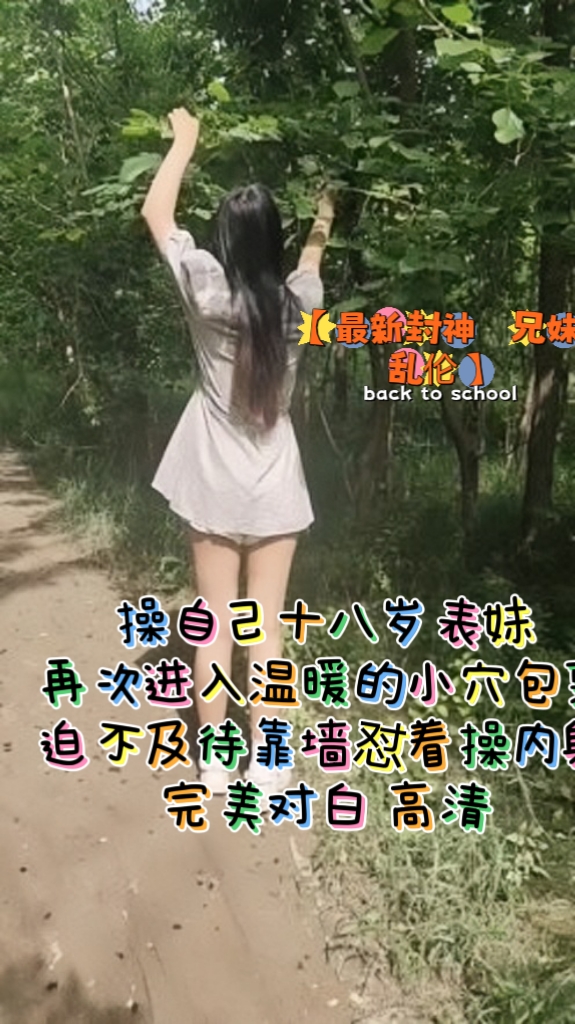 【最新封神 ️兄妹乱伦】 操自己十八岁表妹 再次进入温暖的小穴包裹 迫不及待靠墙怼着操内射 完美对白 高清