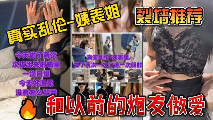 真实乱伦-姨表姐，做了两次一次口爆一次颜射+和以前的炮友做爱-00