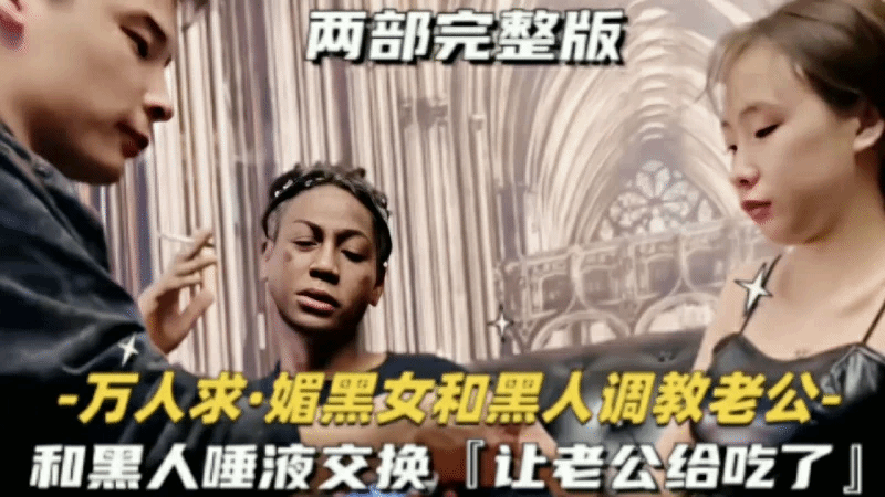 『媚黑女和黑人调教老公】唾液交换让老公给吃了