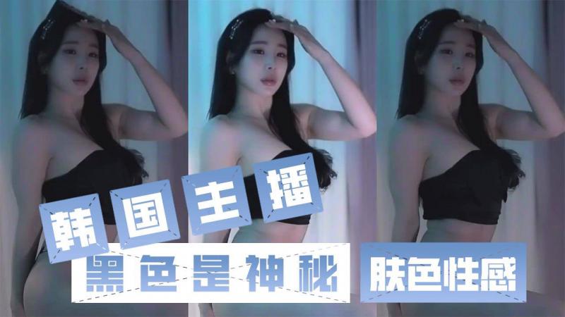 韩国主播-黑色是神秘 肤色是性感