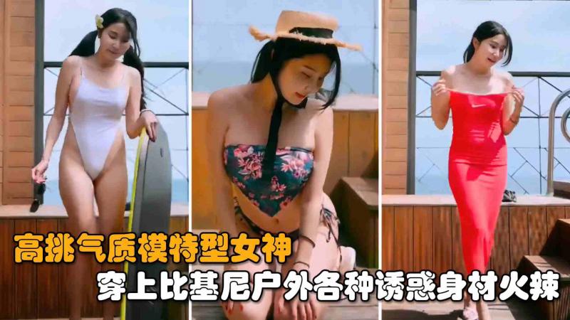 【女神自拍】高端气质模特女神，穿上比基尼户外各种诱惑身材火辣