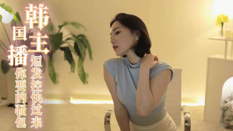 韩国主播-短发控快过来 这是你要的骚包短发妹
