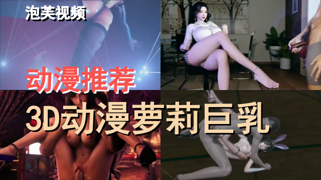动漫推荐,3D/动漫萝*莉巨乳