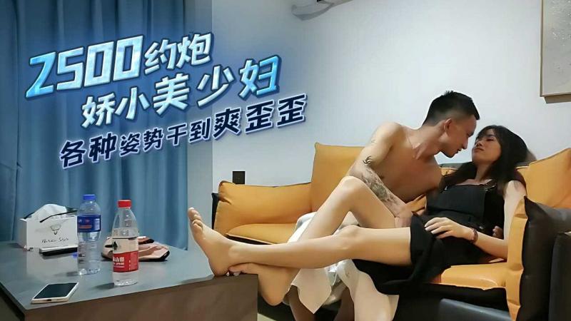 2500约炮娇小的美少妇各种姿势干到爽歪歪