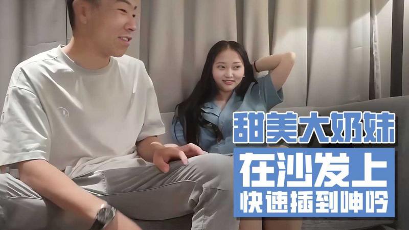 甜美大奶妹 在沙发上快速插到呻吟