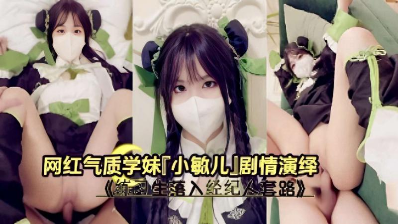 网红气质学妹「小敏儿」剧情演绎，练习生落入经纪人套路...