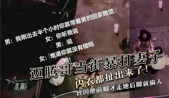 迈腾哥当街暴打妻子，内衣都扯出来了！皆因他前脚才走她后脚就偷人
