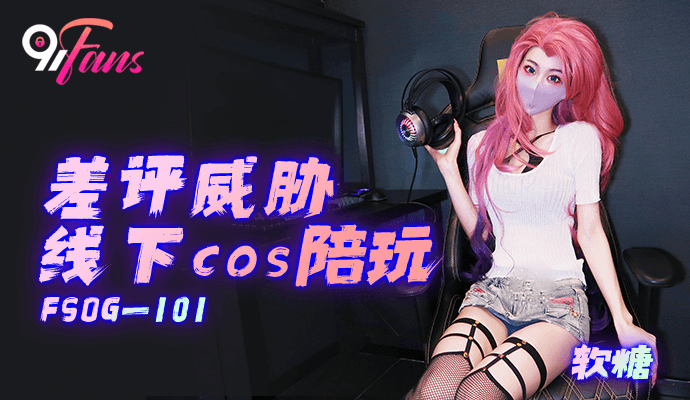 「91Fans」差评威胁线下cos陪玩/FSOG-101