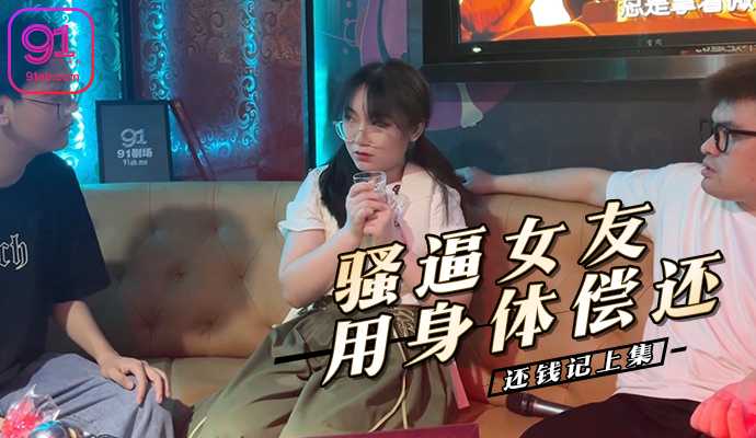 男友欠钱消失骚逼女友用身体偿还 还钱记上集