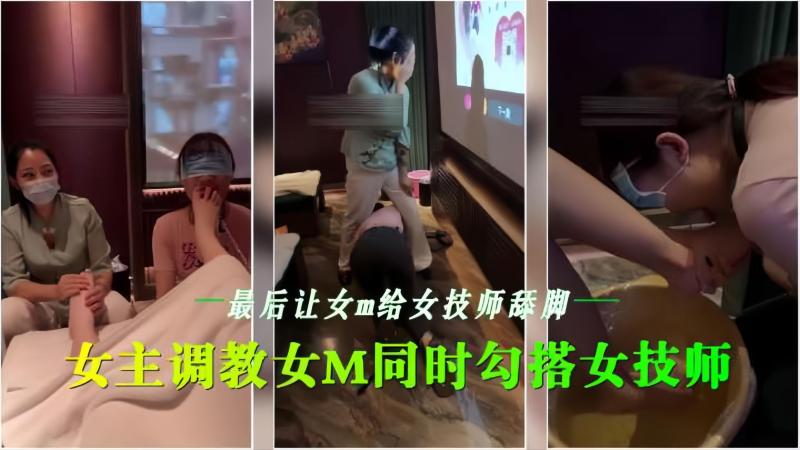 女同在会所调教女M，同时试探女技师，最后让女技师舔脚