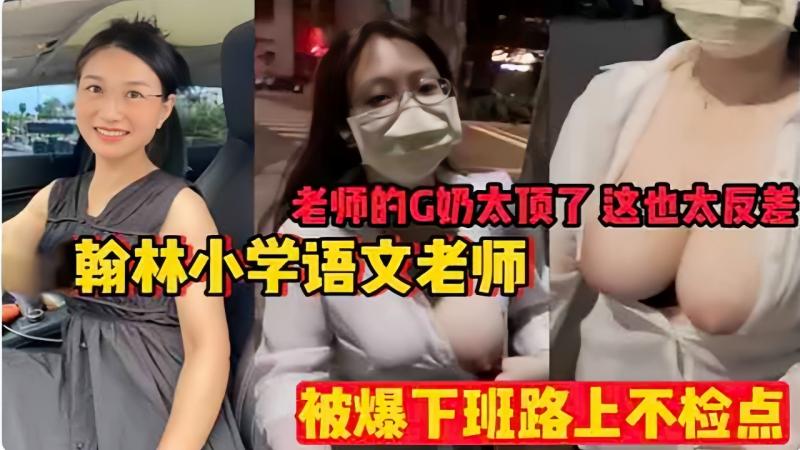 老师的G奶太顶了这也太反差，翰林小学语文老师，被爆下班路上不检点