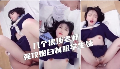 【师生恋】猥琐老师强上白嫩制服学生妹