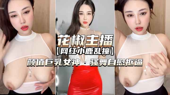 [花椒主播-小鹿乱撞]颜值巨-乳女神，骚舞自慰扣逼